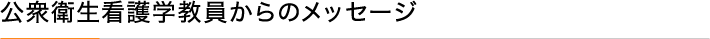公衆衛生看護学教員からのメッセージ