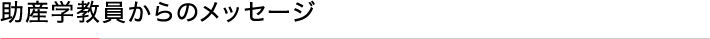 助産学教員からのメッセージ